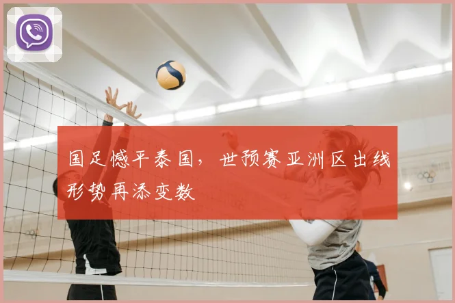 国足憾平泰国，世预赛亚洲区出线形势再添变数