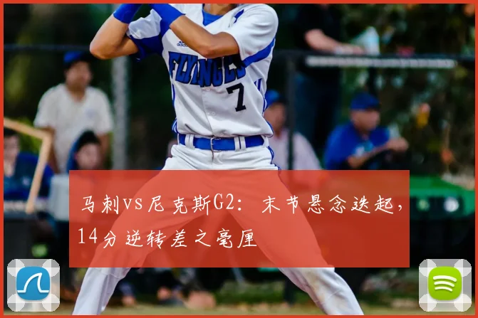 马刺vs尼克斯G2：末节悬念迭起，14分逆转差之毫厘