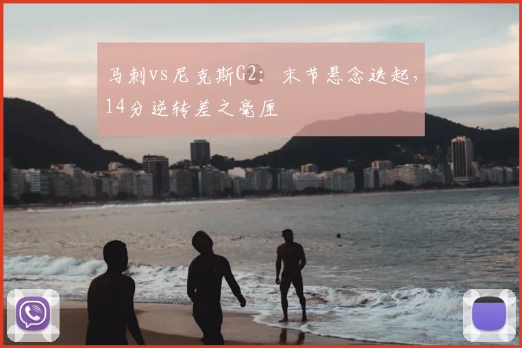 马刺vs尼克斯G2:末节悬念迭起,14分逆转差之毫厘